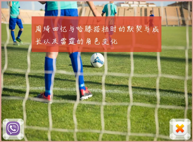 周琦回忆与哈滕搭档时的默契与成长以及雷霆的角色变化