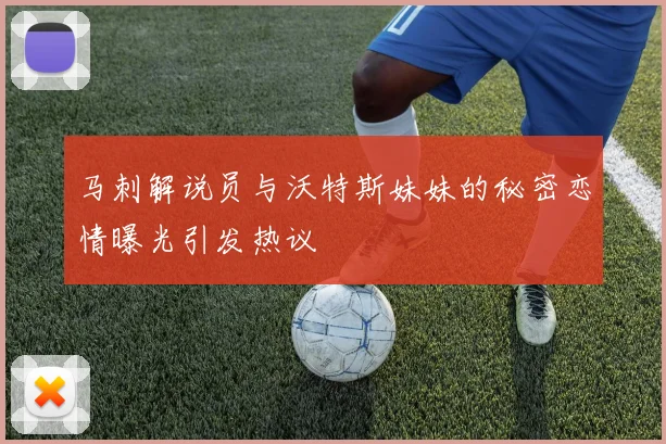 马刺解说员与沃特斯妹妹的秘密恋情曝光引发热议