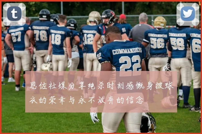 恩佐社媒分享绝杀时刻感慨身披球衣的荣幸与永不放弃的信念