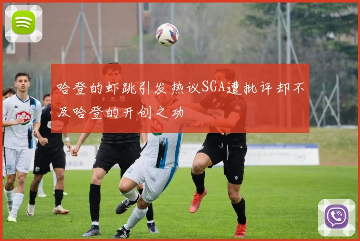 哈登的虾跳引发热议SGA遭批评却不及哈登的开创之功