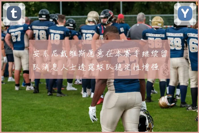 安东尼戴维斯愿意在本赛季继续留队消息人士透露球队稳定性增强